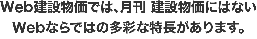 セクションタイトル 月刊 建設物価にはないWebならではの多彩な特長があります。